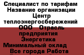 Специалист по тарифам › Название организации ­ Центр теплоэнергосбережений, ООО › Отрасль предприятия ­ Энергетика › Минимальный оклад ­ 1 - Все города Работа » Вакансии   . Адыгея респ.,Адыгейск г.